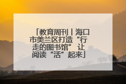 教育周刊丨海口市美兰区打造“行走的图书馆” 让阅读“活”起来