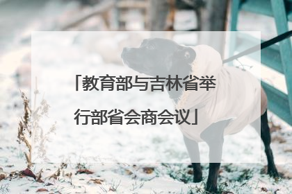 教育部与吉林省举行部省会商会议