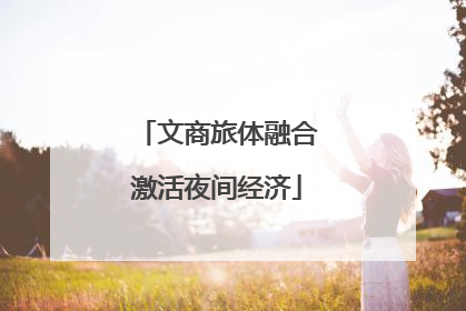 文商旅体融合激活夜间经济
