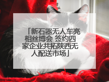 新石器无人车亮相丝博会 签约四家企业共拓陕西无人配送市场