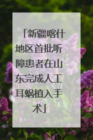 新疆喀什地区首批听障患者在山东完成人工耳蜗植入手术