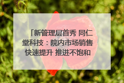 新管理层首秀 同仁堂科技：院内市场销售快速提升 推进不饱和营销｜直击股东会