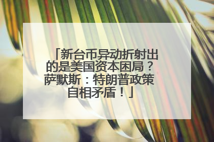 新台币异动折射出的是美国资本困局？萨默斯：特朗普政策自相矛盾！