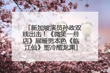 新加坡演员孙政双线出击！《微笑一号店》展暖男本色《临江仙》塑冷酷龙渊