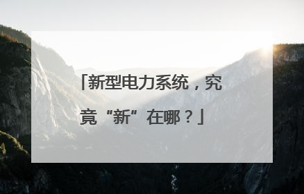 新型电力系统，究竟“新”在哪？