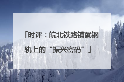 时评：皖北铁路铺就钢轨上的“振兴密码”