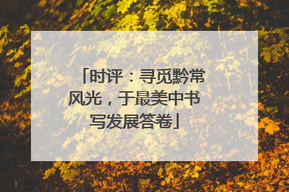 时评：寻觅黔常风光，于最美中书写发展答卷