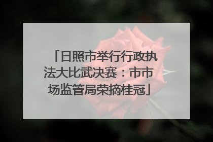 日照市举行行政执法大比武决赛：市市场监管局荣摘桂冠