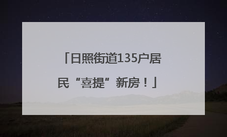 日照街道135户居民“喜提”新房！