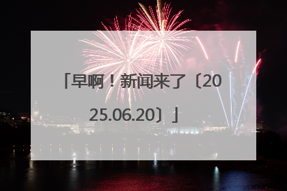 早啊！新闻来了〔2025.06.20〕