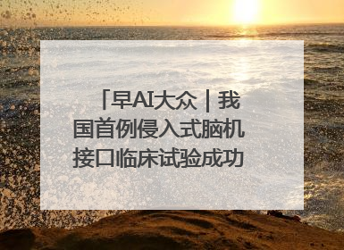 早AI大众｜我国首例侵入式脑机接口临床试验成功；空军招收选拔女飞行学员