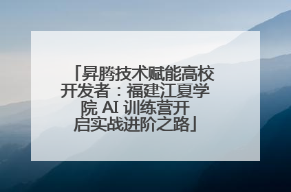 昇腾技术赋能高校开发者：福建江夏学院 AI 训练营开启实战进阶之路