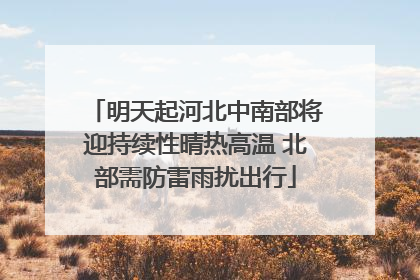 明天起河北中南部将迎持续性晴热高温 北部需防雷雨扰出行