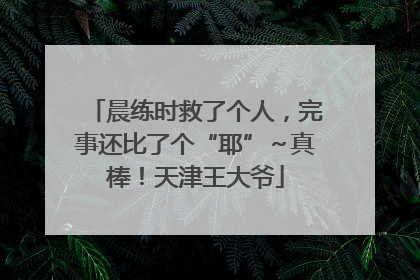 晨练时救了个人，完事还比了个“耶”～真棒！天津王大爷