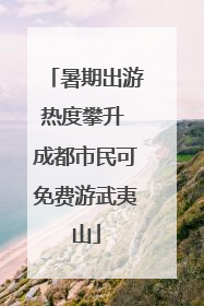 暑期出游热度攀升 成都市民可免费游武夷山