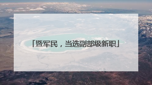 暨军民，当选副部级新职