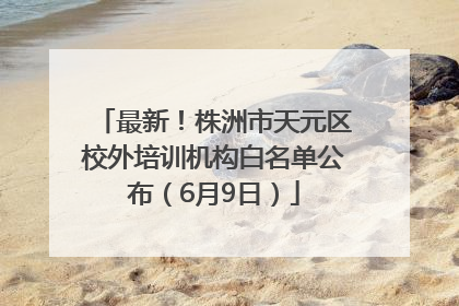 最新！株洲市天元区校外培训机构白名单公布（6月9日）