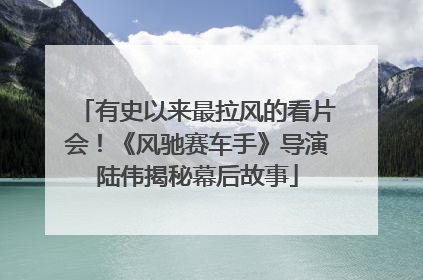 有史以来最拉风的看片会！《风驰赛车手》导演陆伟揭秘幕后故事