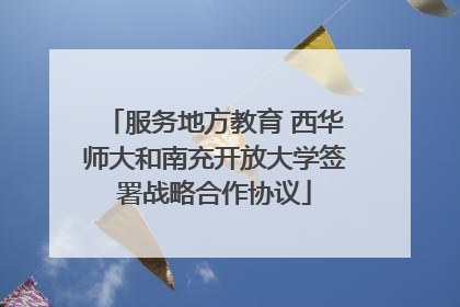 服务地方教育 西华师大和南充开放大学签署战略合作协议