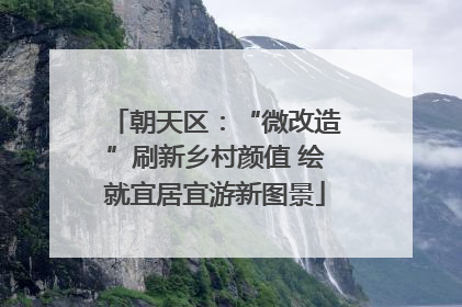 朝天区：“微改造”刷新乡村颜值 绘就宜居宜游新图景