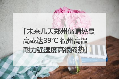 未来几天郑州仍晴热最高或达39℃ 福州高温耐力强湿度高很闷热