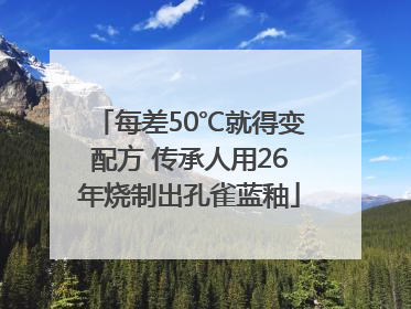 每差50℃就得变配方 传承人用26年烧制出孔雀蓝釉