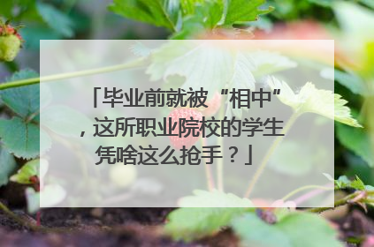 毕业前就被“相中”，这所职业院校的学生凭啥这么抢手？