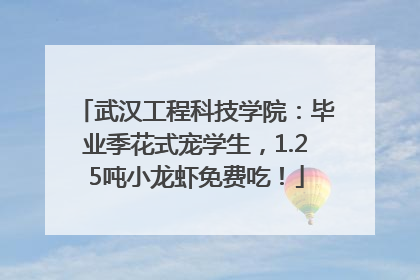 武汉工程科技学院：毕业季花式宠学生，1.25吨小龙虾免费吃！