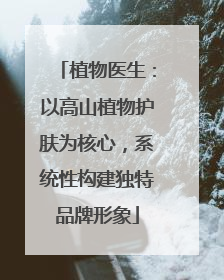 植物医生：以高山植物护肤为核心，系统性构建独特品牌形象