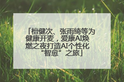 檀健次、张雨绮等为健康开麦，爱康AI焕燃之夜打造AI个性化“智愈”之旅