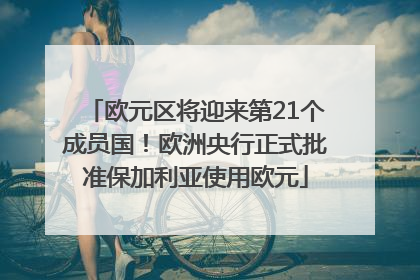 欧元区将迎来第21个成员国！欧洲央行正式批准保加利亚使用欧元