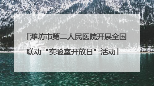 潍坊市第二人民医院开展全国联动“实验室开放日”活动