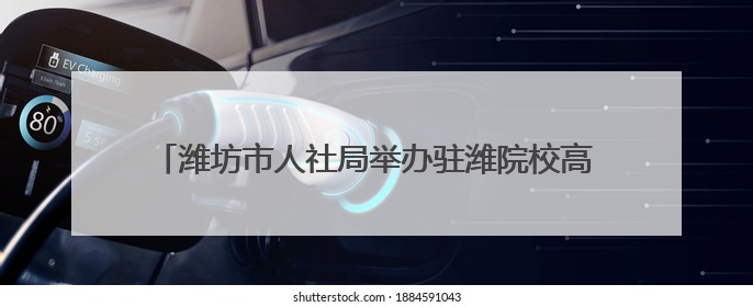 潍坊市人社局举办驻潍院校高校毕业生专场系列招聘活动