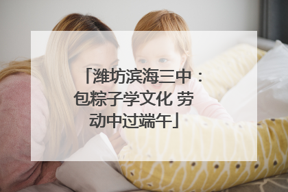 潍坊滨海三中：包粽子学文化 劳动中过端午
