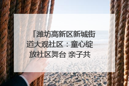 潍坊高新区新城街道大观社区：童心绽放社区舞台 亲子共谱六一欢歌
