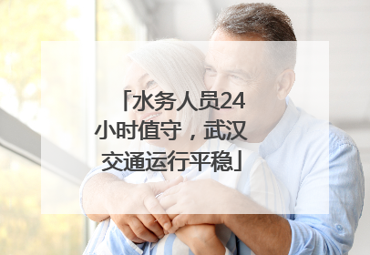 水务人员24小时值守，武汉交通运行平稳