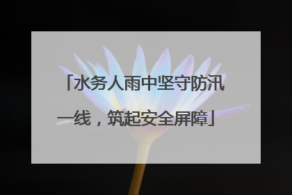 水务人雨中坚守防汛一线，筑起安全屏障
