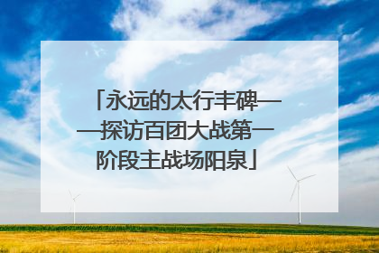 永远的太行丰碑——探访百团大战第一阶段主战场阳泉