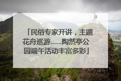 民俗专家开讲，主题花舟巡游……陶然亭公园端午活动丰富多彩