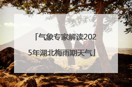 气象专家解读2025年湖北梅雨期天气