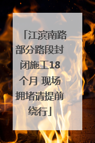 江滨南路部分路段封闭施工18个月 现场拥堵请提前绕行