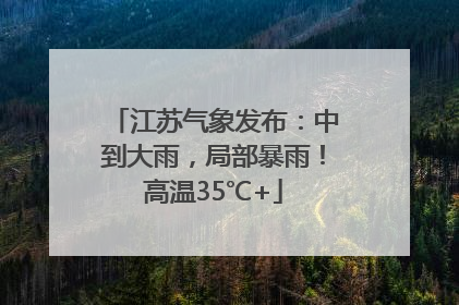 江苏气象发布：中到大雨，局部暴雨！高温35℃+