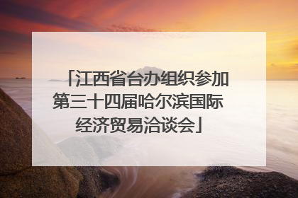 江西省台办组织参加第三十四届哈尔滨国际经济贸易洽谈会