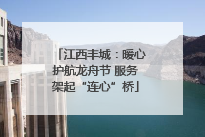 江西丰城：暖心护航龙舟节 服务架起“连心”桥