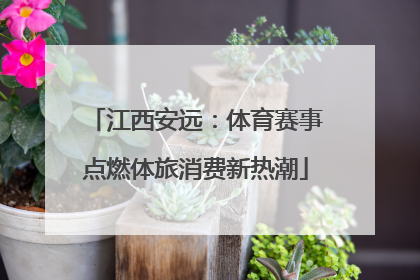 江西安远：体育赛事点燃体旅消费新热潮