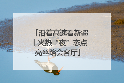 沿着高速看新疆丨火热“夜”态点亮丝路会客厅