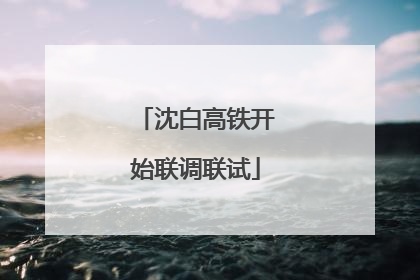 沈白高铁开始联调联试