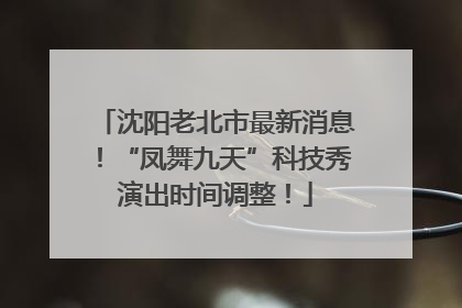 沈阳老北市最新消息！“凤舞九天”科技秀演出时间调整！