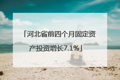 河北省前四个月固定资产投资增长7.1%