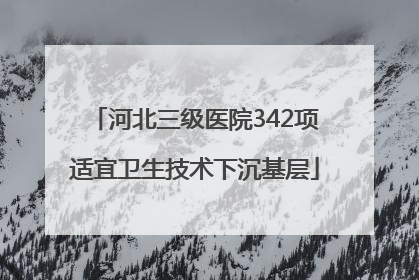 河北三级医院342项适宜卫生技术下沉基层